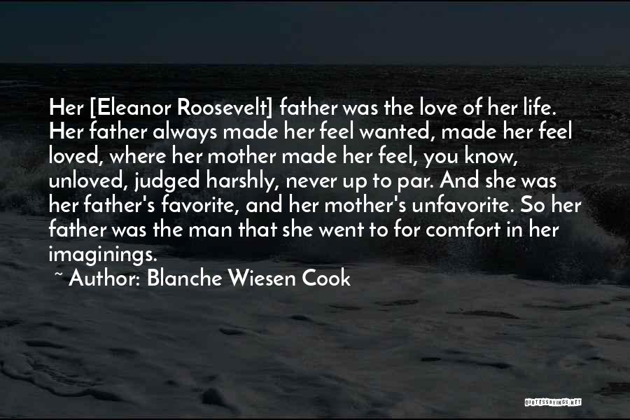 Blanche Wiesen Cook Quotes: Her [eleanor Roosevelt] Father Was The Love Of Her Life. Her Father Always Made Her Feel Wanted, Made Her Feel