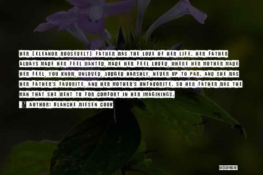 Blanche Wiesen Cook Quotes: Her [eleanor Roosevelt] Father Was The Love Of Her Life. Her Father Always Made Her Feel Wanted, Made Her Feel