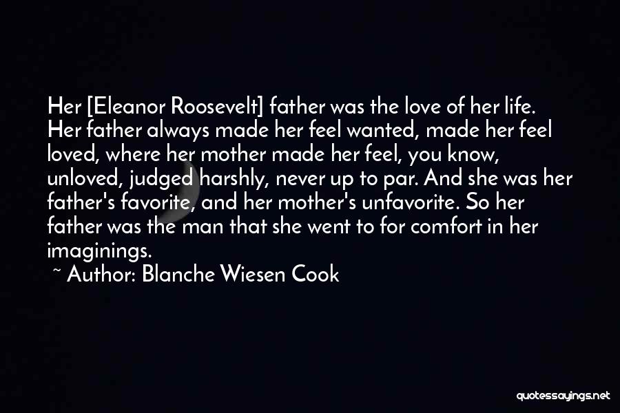 Blanche Wiesen Cook Quotes: Her [eleanor Roosevelt] Father Was The Love Of Her Life. Her Father Always Made Her Feel Wanted, Made Her Feel