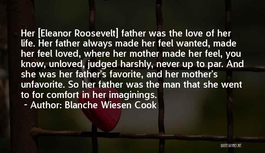 Blanche Wiesen Cook Quotes: Her [eleanor Roosevelt] Father Was The Love Of Her Life. Her Father Always Made Her Feel Wanted, Made Her Feel