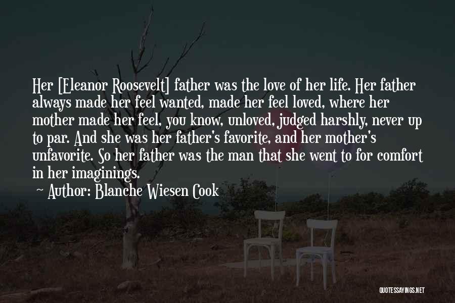 Blanche Wiesen Cook Quotes: Her [eleanor Roosevelt] Father Was The Love Of Her Life. Her Father Always Made Her Feel Wanted, Made Her Feel