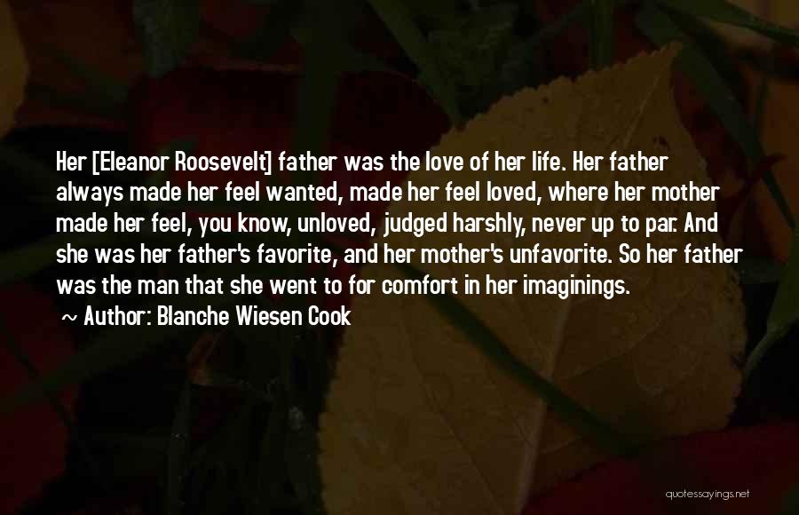 Blanche Wiesen Cook Quotes: Her [eleanor Roosevelt] Father Was The Love Of Her Life. Her Father Always Made Her Feel Wanted, Made Her Feel