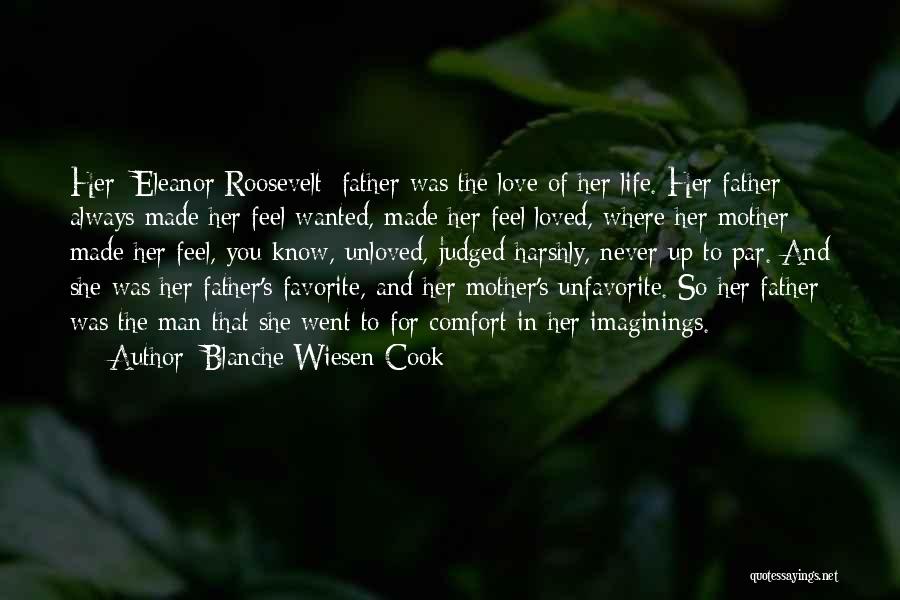 Blanche Wiesen Cook Quotes: Her [eleanor Roosevelt] Father Was The Love Of Her Life. Her Father Always Made Her Feel Wanted, Made Her Feel