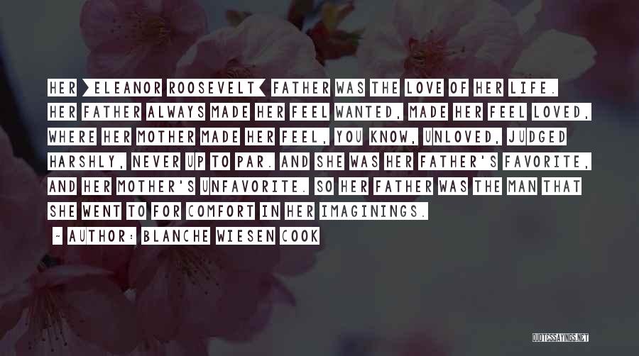 Blanche Wiesen Cook Quotes: Her [eleanor Roosevelt] Father Was The Love Of Her Life. Her Father Always Made Her Feel Wanted, Made Her Feel