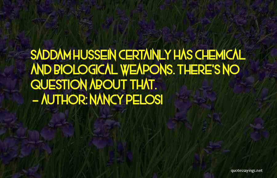 Nancy Pelosi Quotes: Saddam Hussein Certainly Has Chemical And Biological Weapons. There's No Question About That.