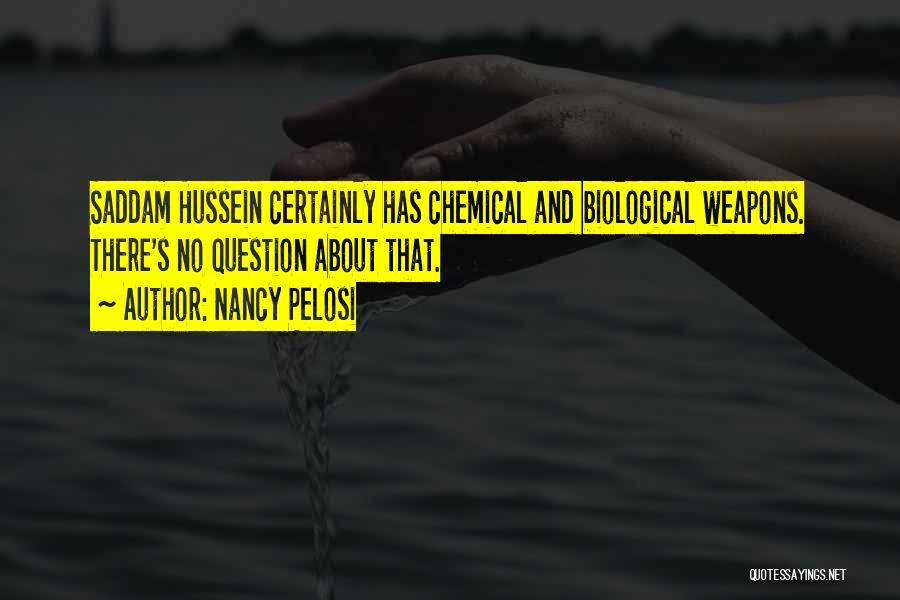 Nancy Pelosi Quotes: Saddam Hussein Certainly Has Chemical And Biological Weapons. There's No Question About That.