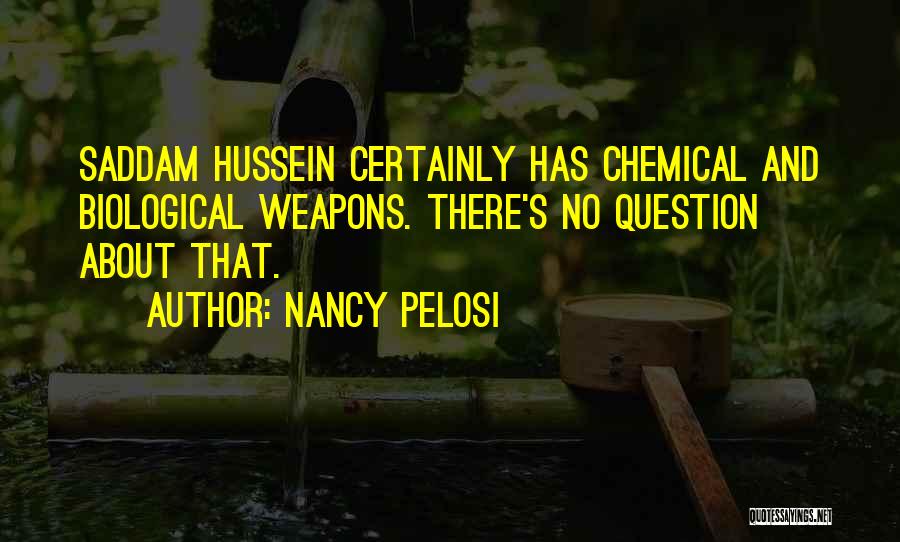 Nancy Pelosi Quotes: Saddam Hussein Certainly Has Chemical And Biological Weapons. There's No Question About That.