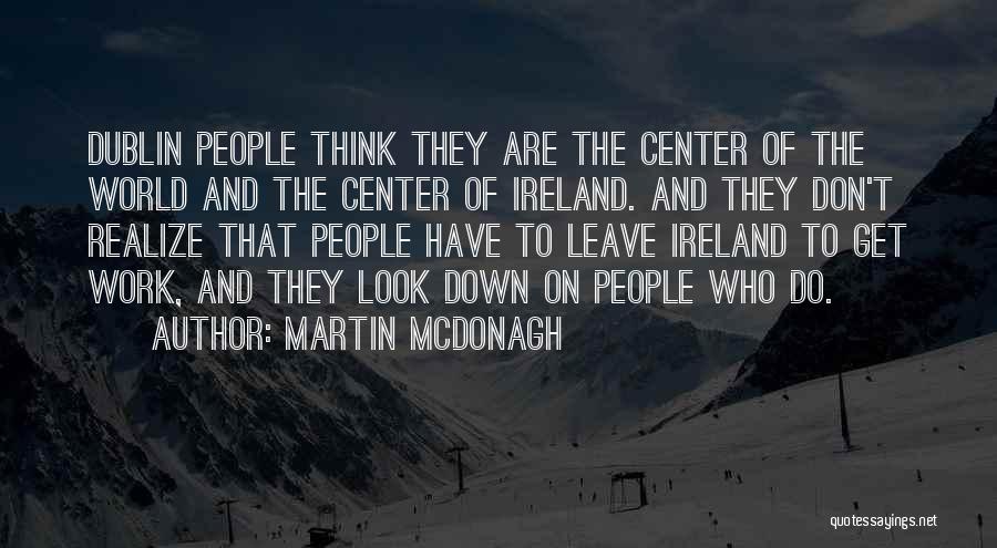 Martin McDonagh Quotes: Dublin People Think They Are The Center Of The World And The Center Of Ireland. And They Don't Realize That