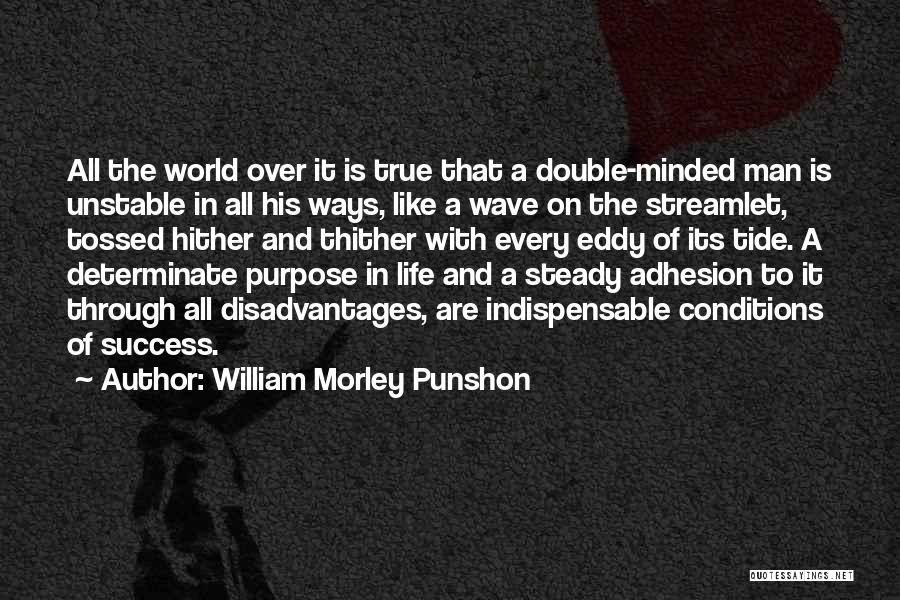 William Morley Punshon Quotes: All The World Over It Is True That A Double-minded Man Is Unstable In All His Ways, Like A Wave