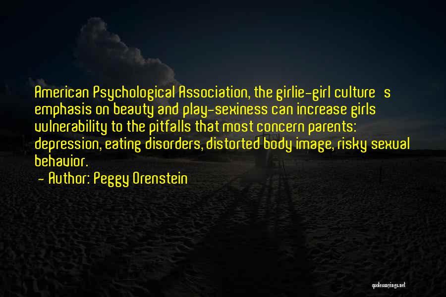 Peggy Orenstein Quotes: American Psychological Association, The Girlie-girl Culture's Emphasis On Beauty And Play-sexiness Can Increase Girls' Vulnerability To The Pitfalls That Most