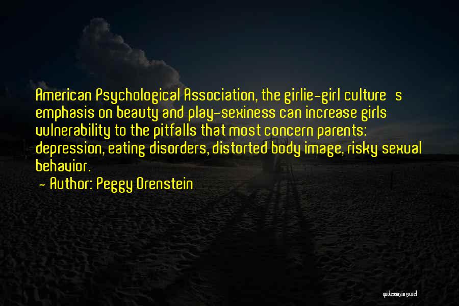 Peggy Orenstein Quotes: American Psychological Association, The Girlie-girl Culture's Emphasis On Beauty And Play-sexiness Can Increase Girls' Vulnerability To The Pitfalls That Most