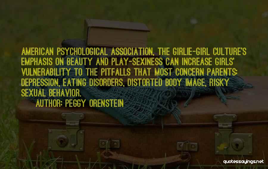 Peggy Orenstein Quotes: American Psychological Association, The Girlie-girl Culture's Emphasis On Beauty And Play-sexiness Can Increase Girls' Vulnerability To The Pitfalls That Most