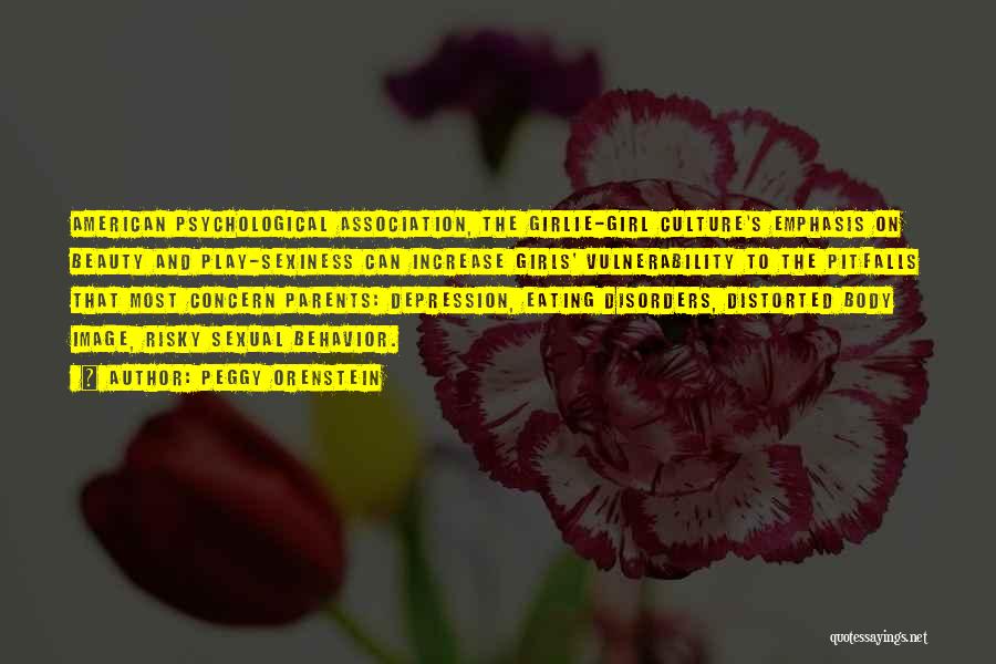 Peggy Orenstein Quotes: American Psychological Association, The Girlie-girl Culture's Emphasis On Beauty And Play-sexiness Can Increase Girls' Vulnerability To The Pitfalls That Most