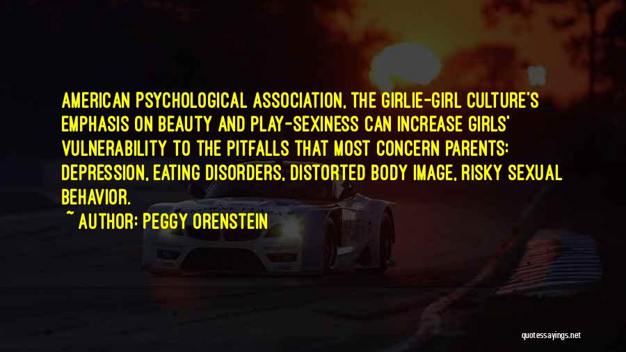 Peggy Orenstein Quotes: American Psychological Association, The Girlie-girl Culture's Emphasis On Beauty And Play-sexiness Can Increase Girls' Vulnerability To The Pitfalls That Most