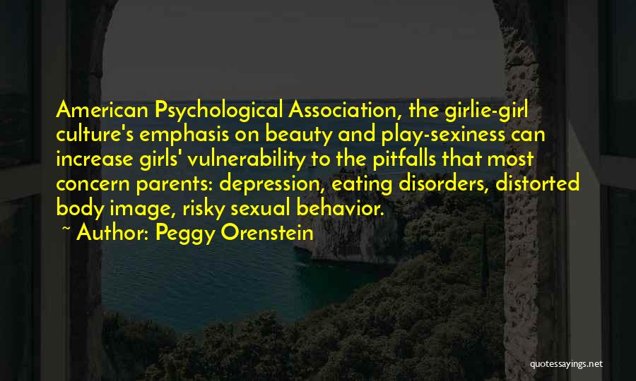 Peggy Orenstein Quotes: American Psychological Association, The Girlie-girl Culture's Emphasis On Beauty And Play-sexiness Can Increase Girls' Vulnerability To The Pitfalls That Most