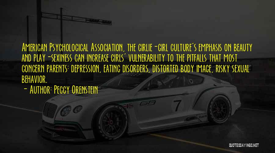 Peggy Orenstein Quotes: American Psychological Association, The Girlie-girl Culture's Emphasis On Beauty And Play-sexiness Can Increase Girls' Vulnerability To The Pitfalls That Most