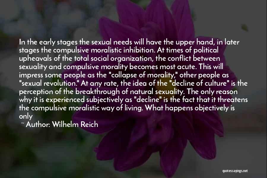 Wilhelm Reich Quotes: In The Early Stages The Sexual Needs Will Have The Upper Hand, In Later Stages The Compulsive Moralistic Inhibition. At