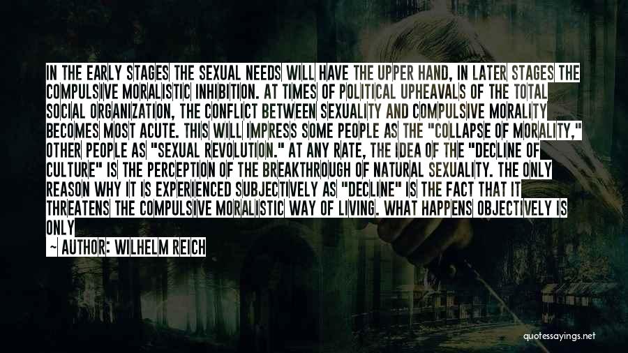 Wilhelm Reich Quotes: In The Early Stages The Sexual Needs Will Have The Upper Hand, In Later Stages The Compulsive Moralistic Inhibition. At