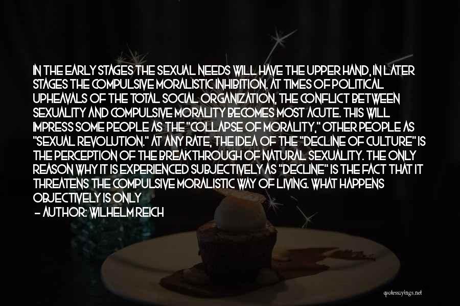 Wilhelm Reich Quotes: In The Early Stages The Sexual Needs Will Have The Upper Hand, In Later Stages The Compulsive Moralistic Inhibition. At