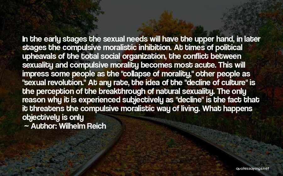 Wilhelm Reich Quotes: In The Early Stages The Sexual Needs Will Have The Upper Hand, In Later Stages The Compulsive Moralistic Inhibition. At