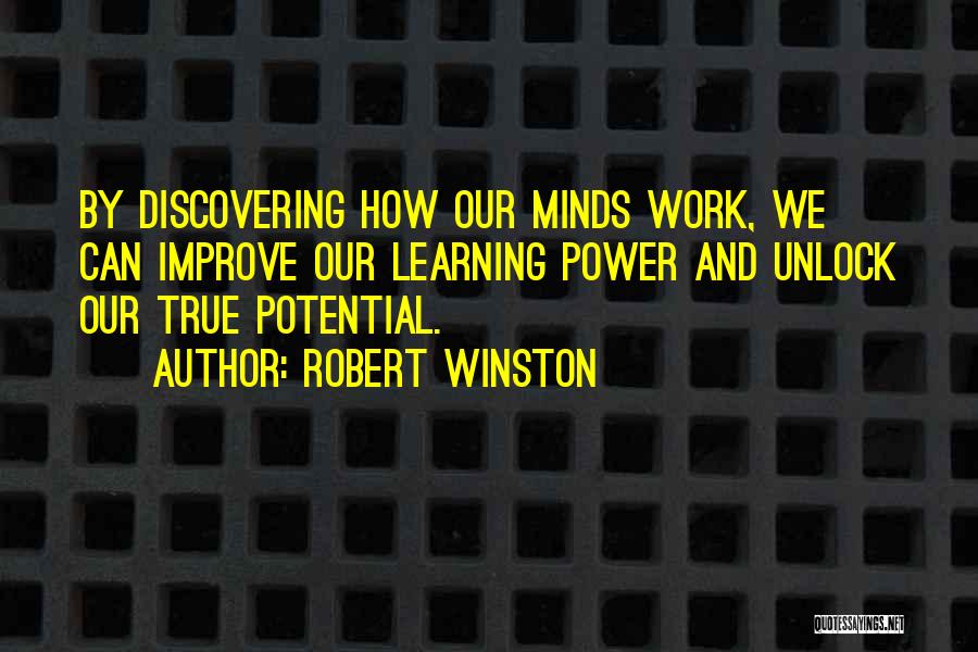 Robert Winston Quotes: By Discovering How Our Minds Work, We Can Improve Our Learning Power And Unlock Our True Potential.