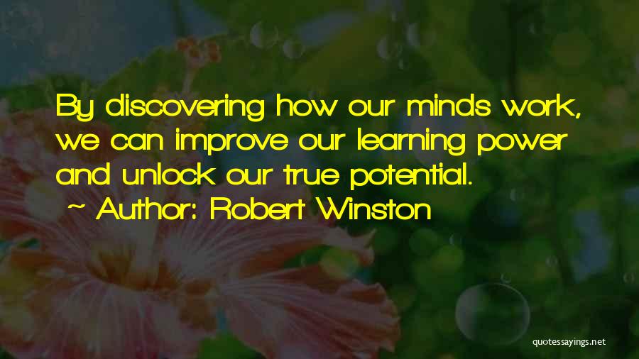 Robert Winston Quotes: By Discovering How Our Minds Work, We Can Improve Our Learning Power And Unlock Our True Potential.