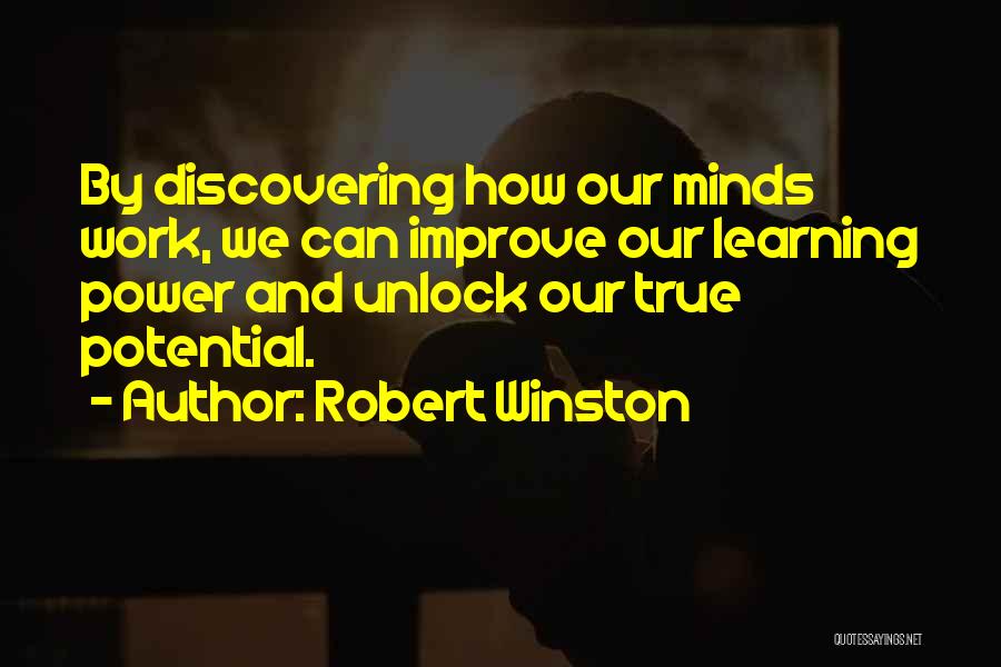 Robert Winston Quotes: By Discovering How Our Minds Work, We Can Improve Our Learning Power And Unlock Our True Potential.