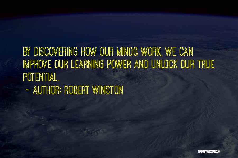 Robert Winston Quotes: By Discovering How Our Minds Work, We Can Improve Our Learning Power And Unlock Our True Potential.