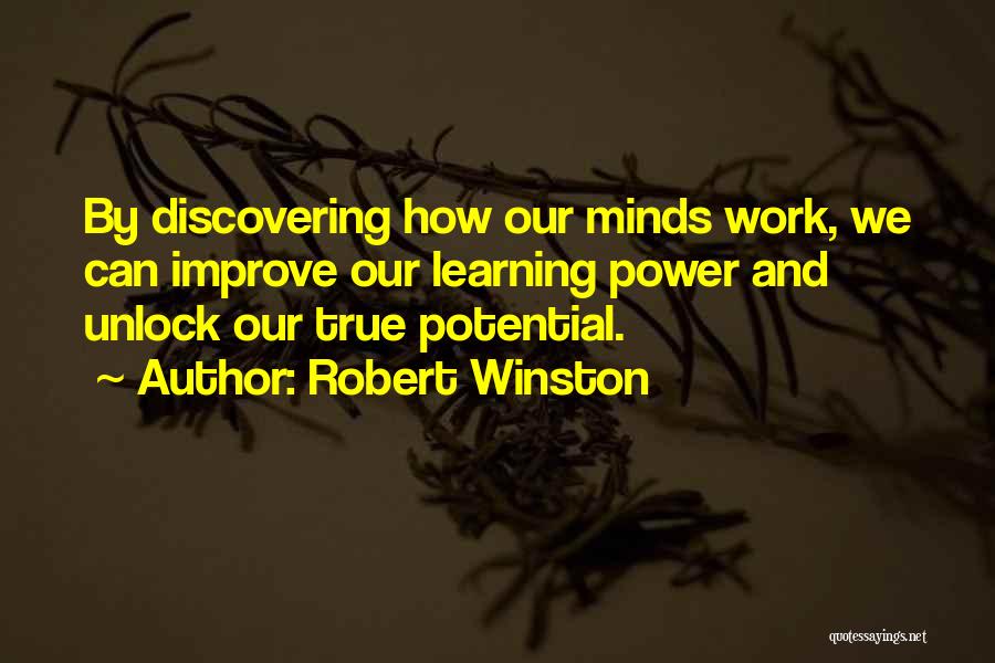 Robert Winston Quotes: By Discovering How Our Minds Work, We Can Improve Our Learning Power And Unlock Our True Potential.