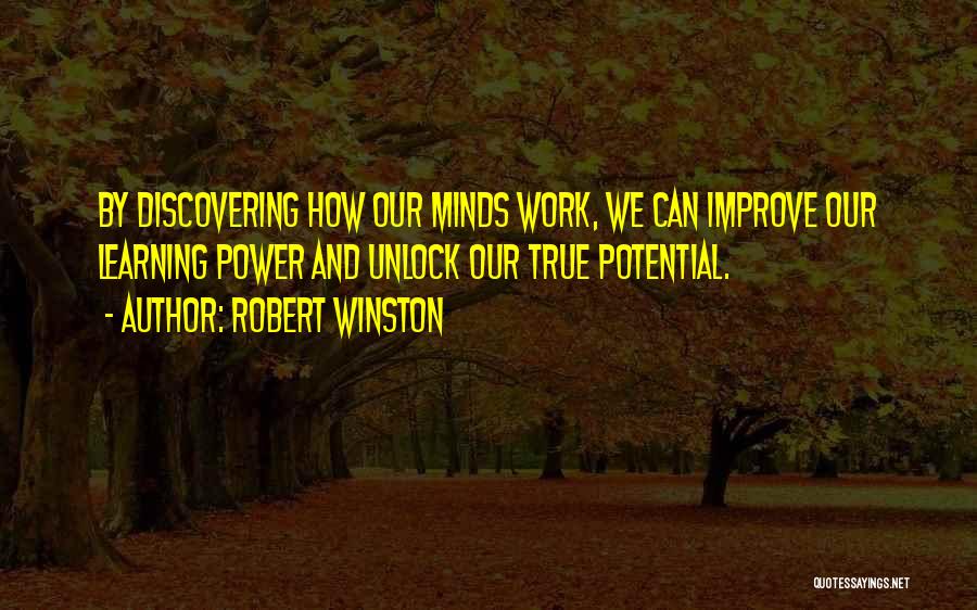 Robert Winston Quotes: By Discovering How Our Minds Work, We Can Improve Our Learning Power And Unlock Our True Potential.