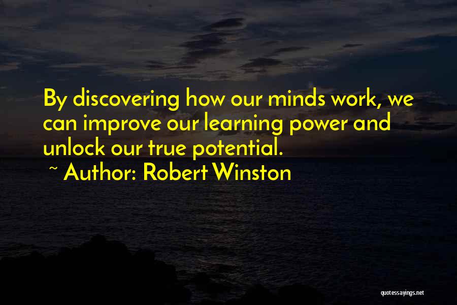Robert Winston Quotes: By Discovering How Our Minds Work, We Can Improve Our Learning Power And Unlock Our True Potential.