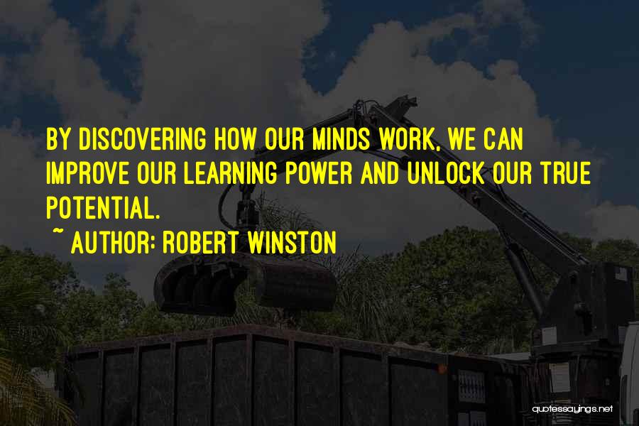 Robert Winston Quotes: By Discovering How Our Minds Work, We Can Improve Our Learning Power And Unlock Our True Potential.