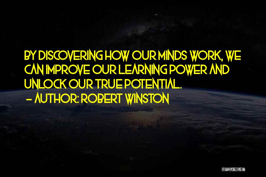 Robert Winston Quotes: By Discovering How Our Minds Work, We Can Improve Our Learning Power And Unlock Our True Potential.