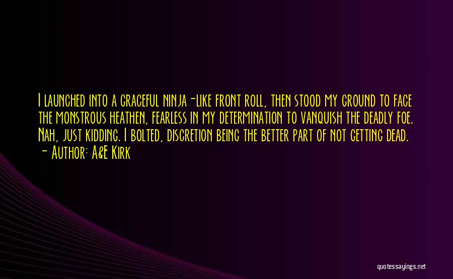 A&E Kirk Quotes: I Launched Into A Graceful Ninja-like Front Roll, Then Stood My Ground To Face The Monstrous Heathen, Fearless In My