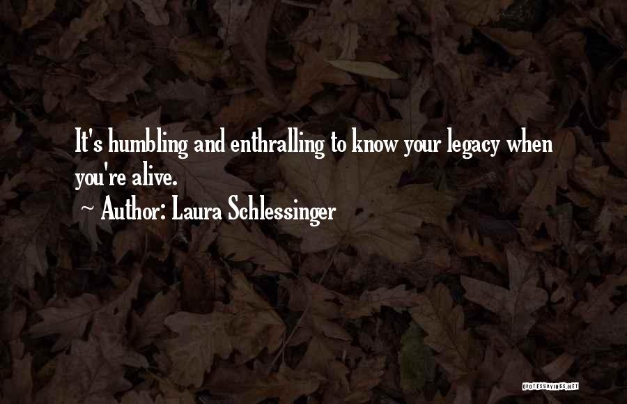Laura Schlessinger Quotes: It's Humbling And Enthralling To Know Your Legacy When You're Alive.