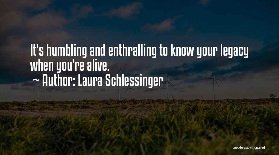 Laura Schlessinger Quotes: It's Humbling And Enthralling To Know Your Legacy When You're Alive.