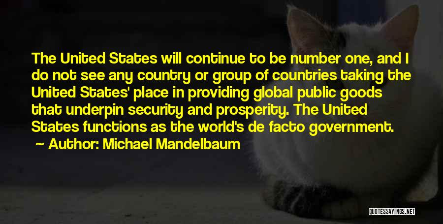 Michael Mandelbaum Quotes: The United States Will Continue To Be Number One, And I Do Not See Any Country Or Group Of Countries