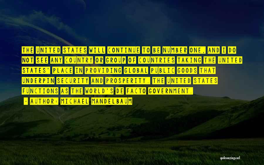 Michael Mandelbaum Quotes: The United States Will Continue To Be Number One, And I Do Not See Any Country Or Group Of Countries