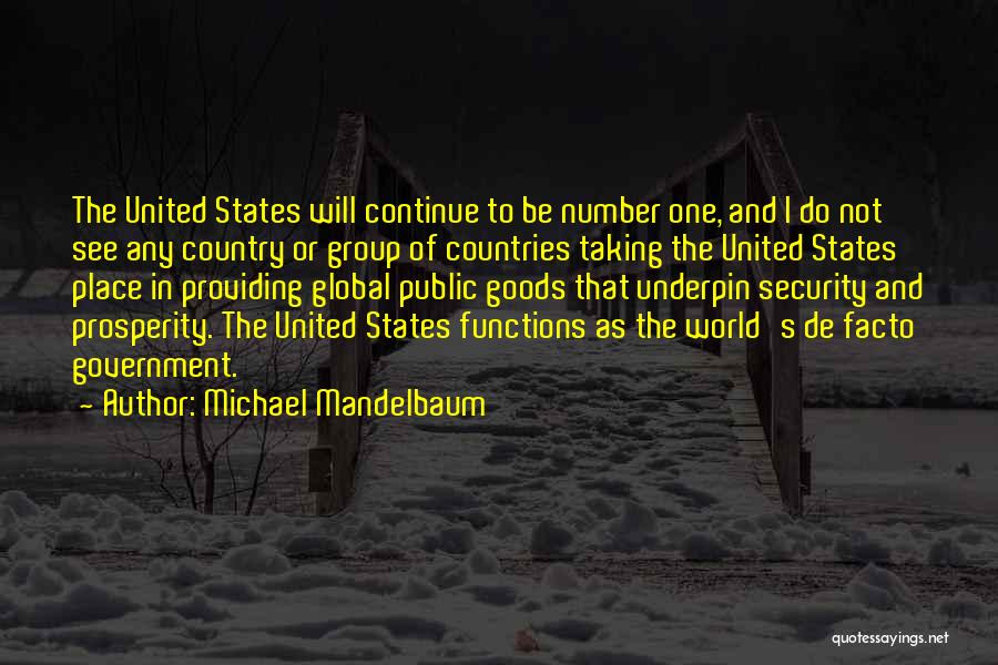Michael Mandelbaum Quotes: The United States Will Continue To Be Number One, And I Do Not See Any Country Or Group Of Countries