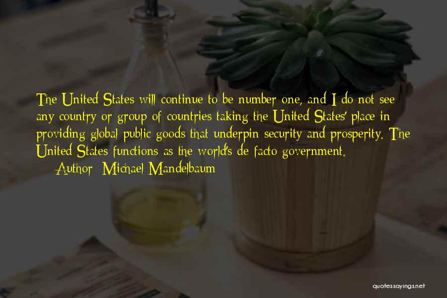 Michael Mandelbaum Quotes: The United States Will Continue To Be Number One, And I Do Not See Any Country Or Group Of Countries