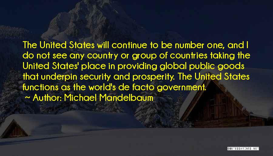 Michael Mandelbaum Quotes: The United States Will Continue To Be Number One, And I Do Not See Any Country Or Group Of Countries