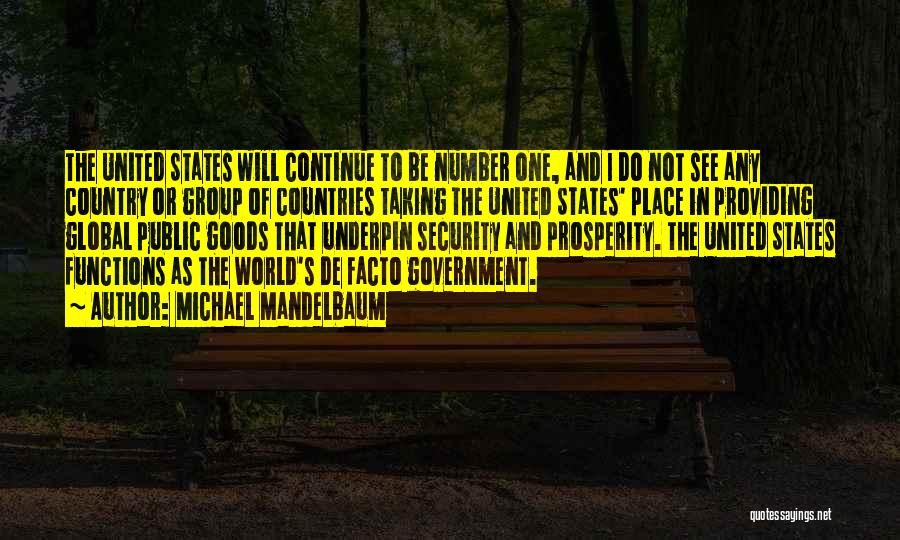 Michael Mandelbaum Quotes: The United States Will Continue To Be Number One, And I Do Not See Any Country Or Group Of Countries