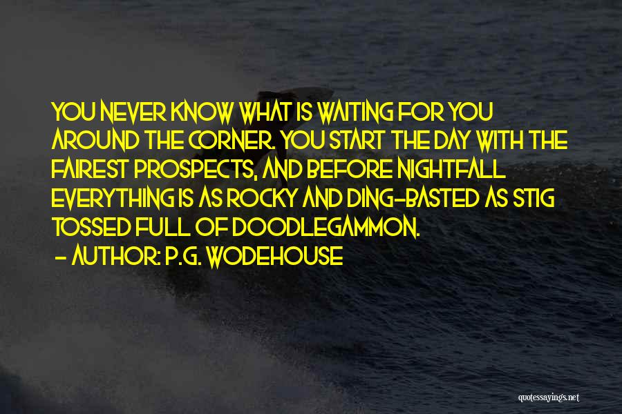 P.G. Wodehouse Quotes: You Never Know What Is Waiting For You Around The Corner. You Start The Day With The Fairest Prospects, And