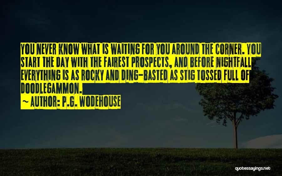 P.G. Wodehouse Quotes: You Never Know What Is Waiting For You Around The Corner. You Start The Day With The Fairest Prospects, And