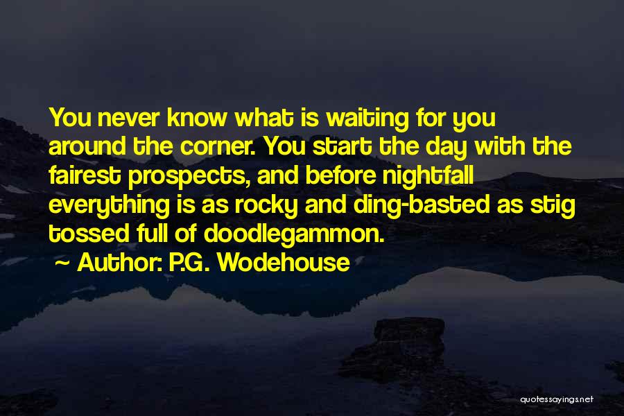 P.G. Wodehouse Quotes: You Never Know What Is Waiting For You Around The Corner. You Start The Day With The Fairest Prospects, And