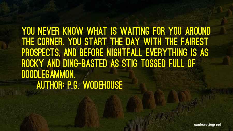 P.G. Wodehouse Quotes: You Never Know What Is Waiting For You Around The Corner. You Start The Day With The Fairest Prospects, And