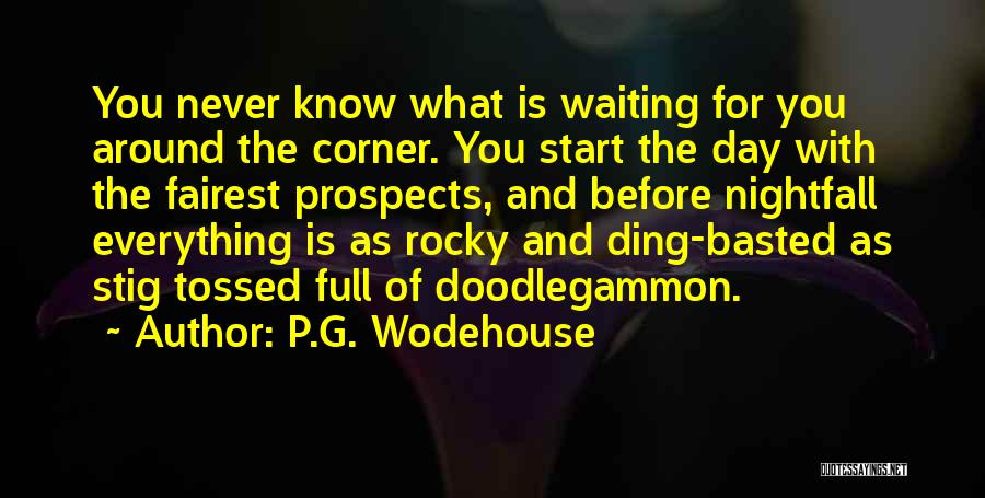 P.G. Wodehouse Quotes: You Never Know What Is Waiting For You Around The Corner. You Start The Day With The Fairest Prospects, And