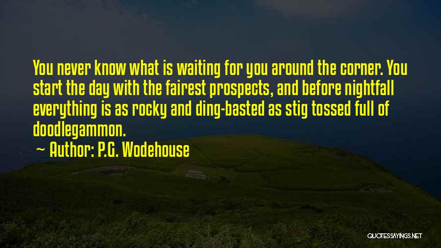 P.G. Wodehouse Quotes: You Never Know What Is Waiting For You Around The Corner. You Start The Day With The Fairest Prospects, And