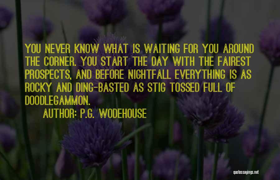 P.G. Wodehouse Quotes: You Never Know What Is Waiting For You Around The Corner. You Start The Day With The Fairest Prospects, And