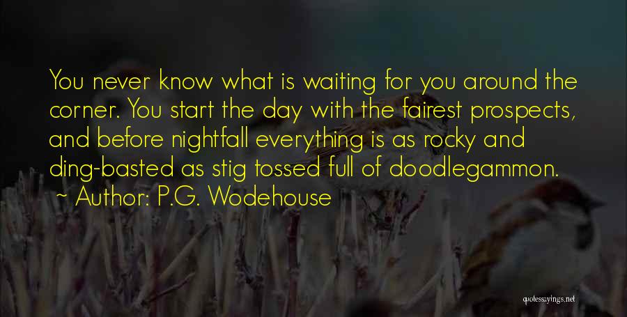 P.G. Wodehouse Quotes: You Never Know What Is Waiting For You Around The Corner. You Start The Day With The Fairest Prospects, And